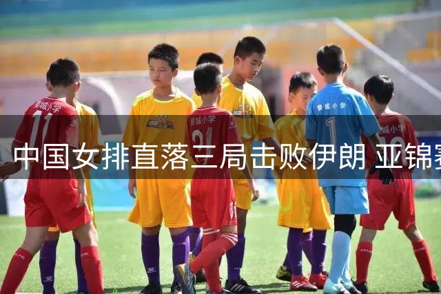 中国女排直落三局击败伊朗 亚锦赛小组赛再添胜绩