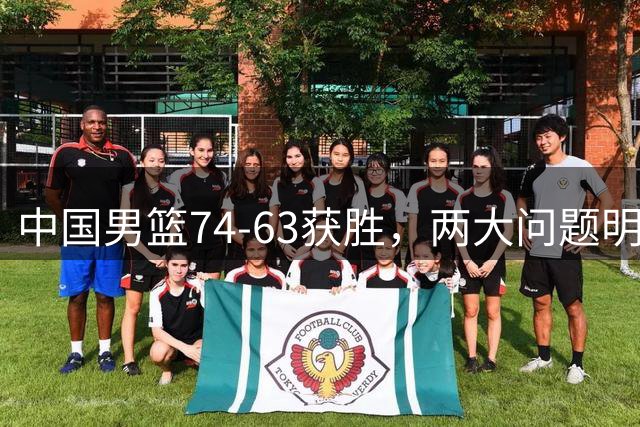 中国男篮74-63获胜，两大问题明显，廖三宁成进攻端大腿，球员评分出炉：庞峥麟9.3分
