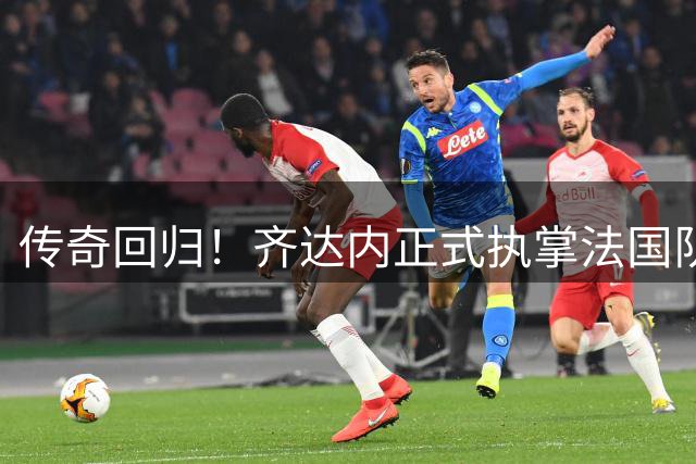 传奇回归！齐达内正式执掌法国队帅印 剑指2030世界杯