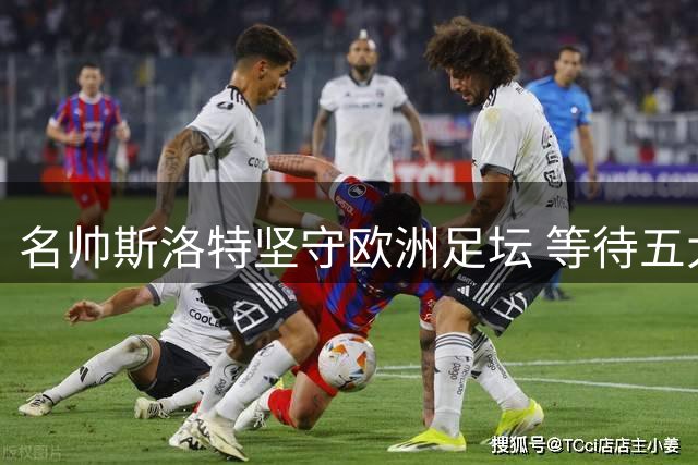 名帅斯洛特坚守欧洲足坛 等待五大联赛执教良机