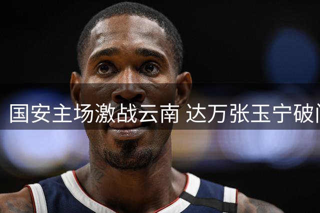 国安主场激战云南 达万张玉宁破门难救主