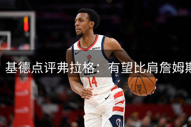 基德点评弗拉格：有望比肩詹姆斯 期待其夺冠