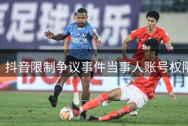 抖音限制争议事件当事人账号权限 防止借机获利