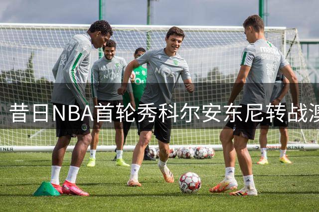 昔日NBA首轮秀科尔安东尼转战澳洲联赛背后有何隐情？
