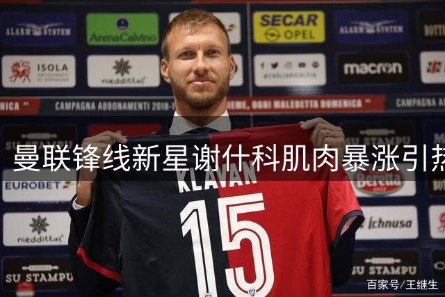曼联锋线新星谢什科肌肉暴涨引热议 复出时间表曝光