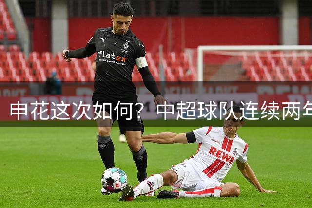 申花这次如何？中超球队连续两年无缘亚冠二16强