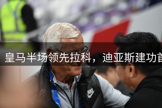 皇马半场领先拉科，迪亚斯建功首开纪录