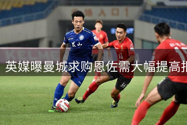 英媒曝曼城求购恩佐需大幅提高报价