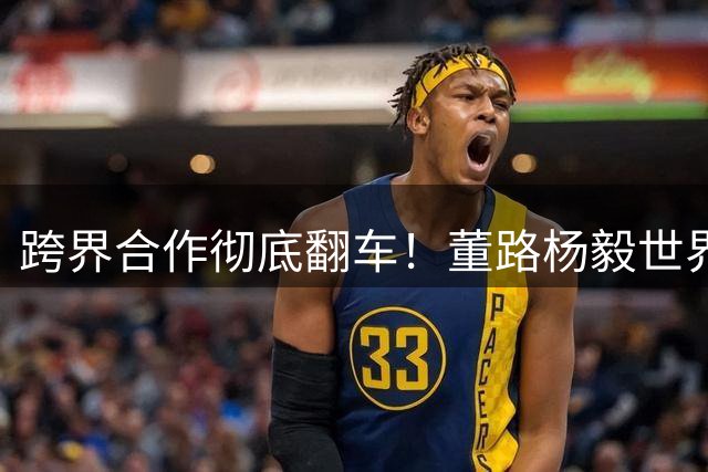 跨界合作彻底翻车！董路杨毅世界杯节目收官现场爆发决裂