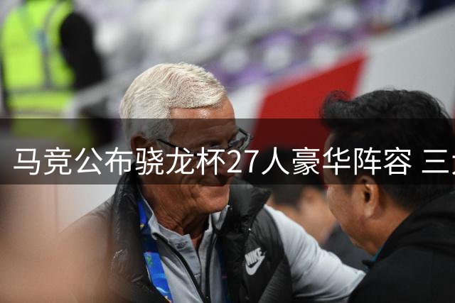 马竞公布骁龙杯27人豪华阵容 三大核心领衔锋线