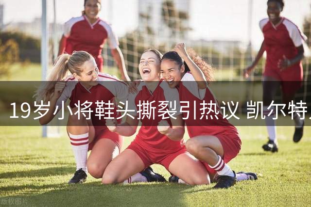 19岁小将鞋头撕裂引热议 凯尔特人险胜福尔柯克