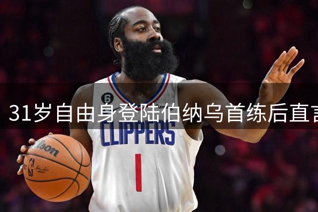 31岁自由身登陆伯纳乌首练后直言：皇马发出邀请时，我无法拒绝