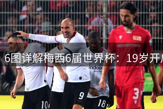 6图详解梅西6届世界杯：19岁开启梦之旅，39岁1冠2亚热泪盈眶告别