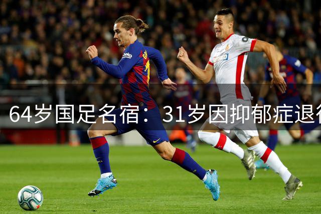 64岁国足名宿：31岁因抑郁症退役，如今隐居上海，终生未婚无子女